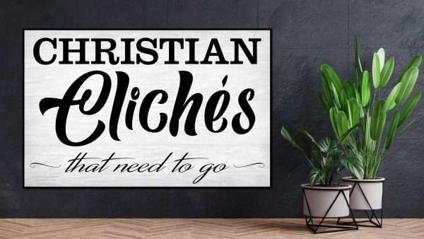 Christian Cliches that need to go